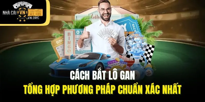 Cách Bắt Lô Gan: Tổng Hợp Phương Pháp Chuẩn Xác Nhất