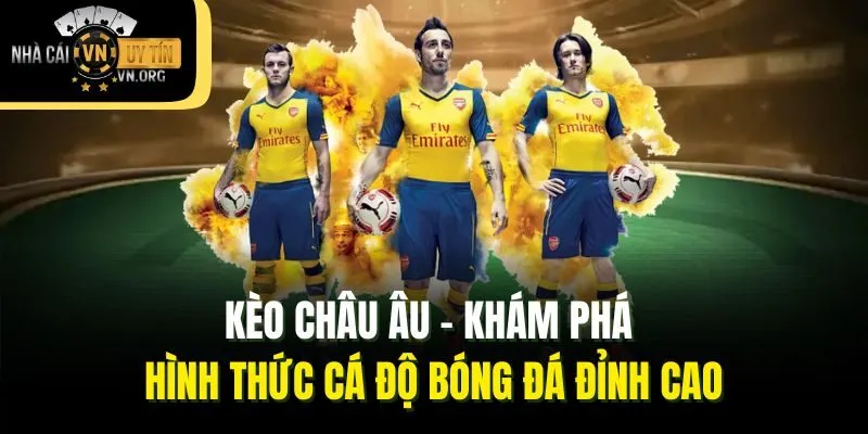 Kèo Châu Âu – Khám Phá Hình Thức Cá Độ Bóng Đá Đỉnh Cao