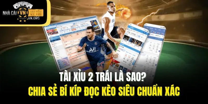 Tài Xỉu 2 Trái Là Sao? Chia Sẻ Bí Kíp Đọc Kèo Siêu Chuẩn Xác