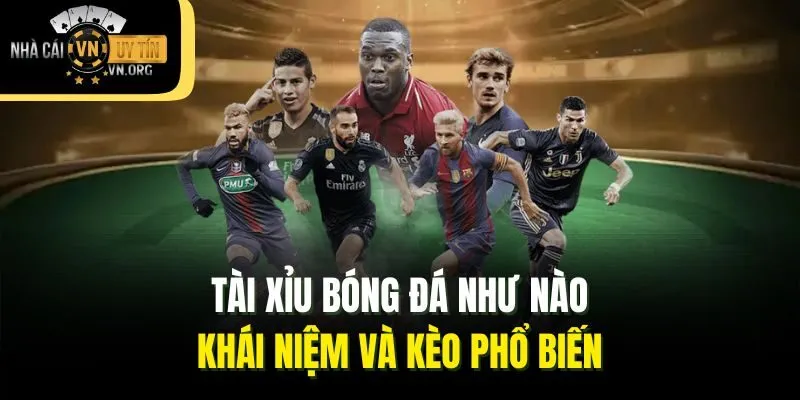 Tài Xỉu Bóng Đá Như Nào: Khái Niệm Và Kèo Phổ Biến