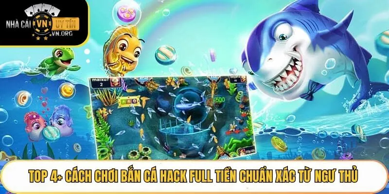 Top 4+ Cách Chơi Bắn Cá Hack Full Tiền Chuẩn Xác Từ Ngư Thủ