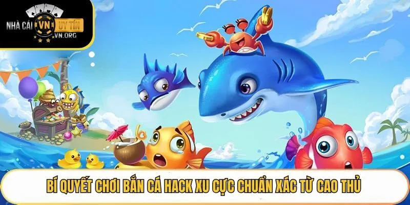Bí Quyết Chơi Bắn Cá Hack Xu Cực Chuẩn Xác Từ Cao Thủ