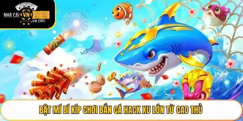 Bật mí bí kíp chơi bắn cá hack xu lớn từ cao thủ