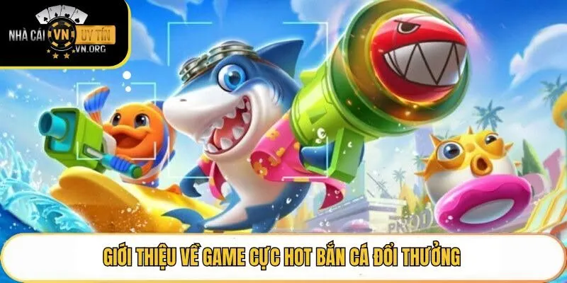 Giới thiệu về game cực hot bắn cá đổi thưởng
